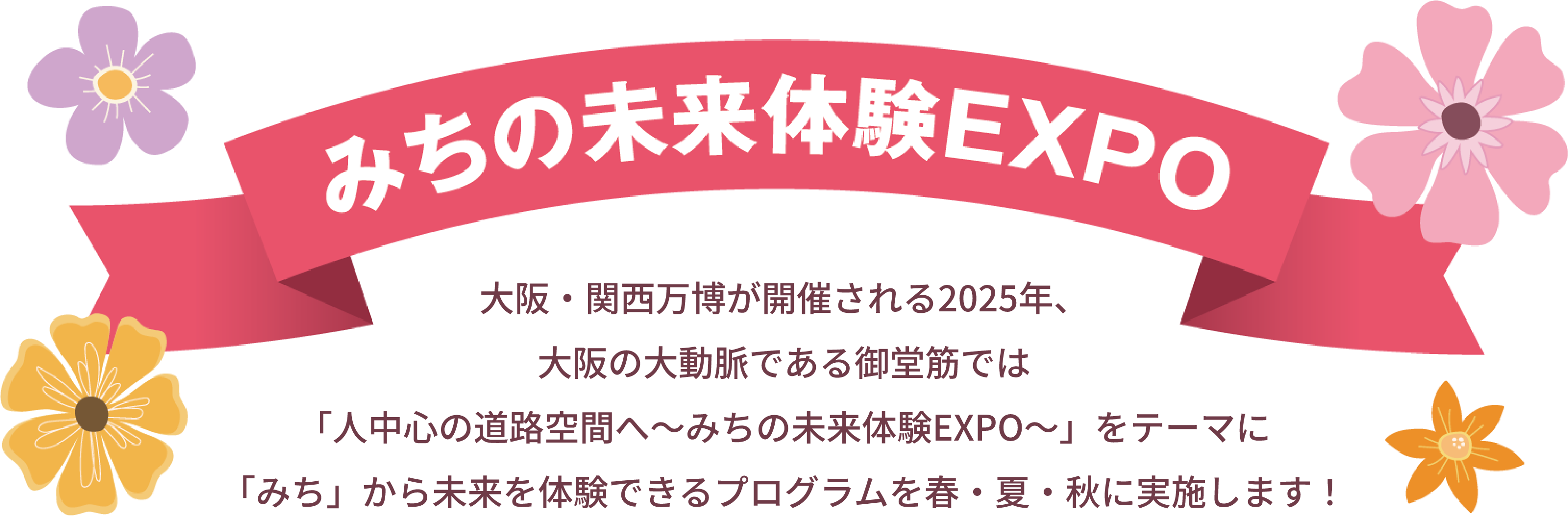 みちの未来体験EXPO 大阪・関西万博が開催される2025年、大阪の大動脈である御堂筋では「人中心の道路空間へ～みちの未来体験EXPO～」をテーマに「みち」から未来を体験できるプログラムを春・夏・秋に実施します！