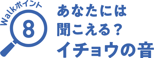 Walkポイント08 あなたには聞こえる？イチョウの音