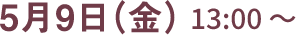 5月9日(金) 13:00~