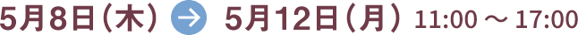 5月8日(木)→5月12日(月) 11:00~17:00