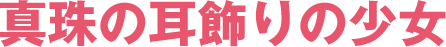 真珠の耳飾りの少女