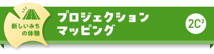 新しいみちの体験　プロジェクションマッピング　2C2