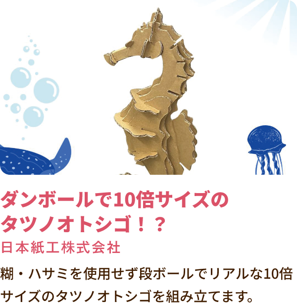 ダンボールで10倍サイズのタツノオトシゴ!? 糊・ハサミを使用せず段ボールでリアルな10倍サイズのタツノオトシゴを組み立てます。