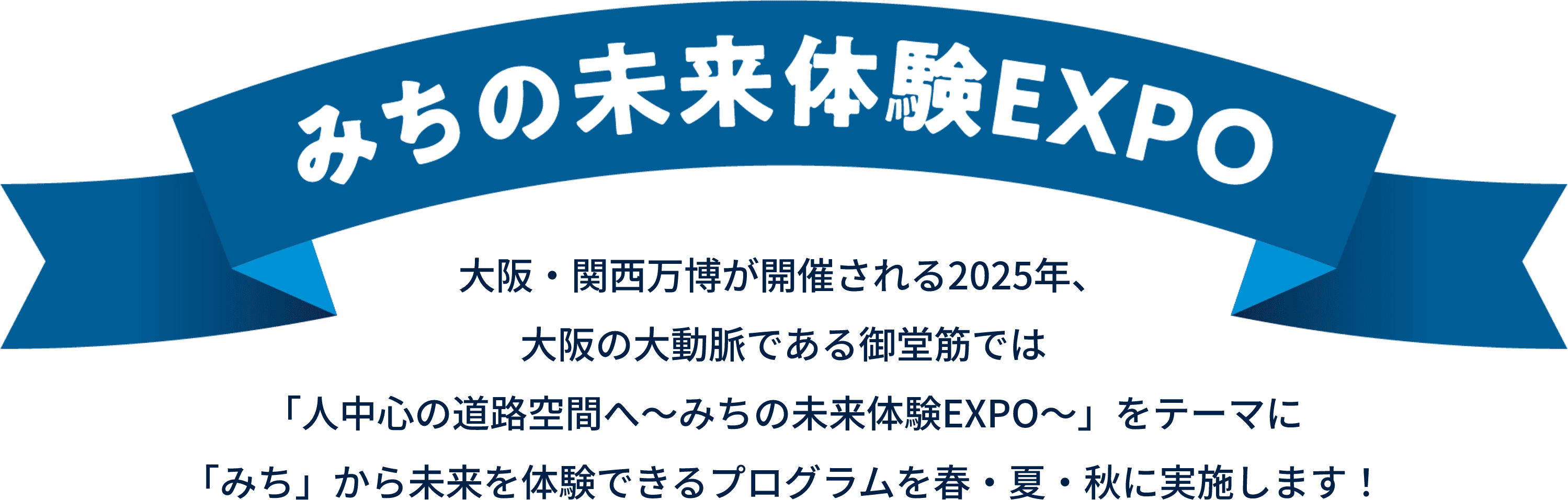 みちの未来体験EXPO 大阪・関西万博が開催される2025年、大阪の大動脈である御堂筋では「人中心の道路空間へ～みちの未来体験EXPO～」をテーマに「みち」から未来を体験できるプログラムを春・夏・秋に実施します！