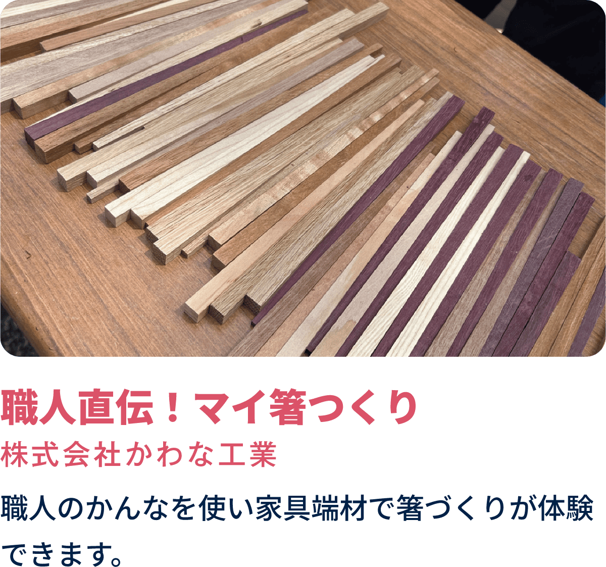 職人直伝！マイ箸つくり　株式会社かわな工業　職人のかんなを使い家具端材で箸づくりが体験できます。