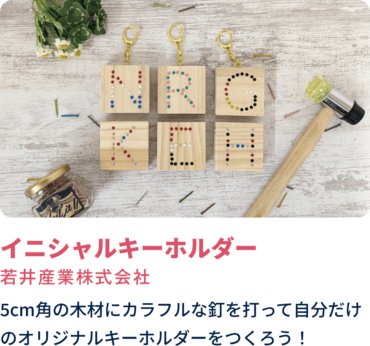 イニシャルキーホルダー　若井産業株式会社　5cm角の木材にカラフルな釘を打って自分だけのオリジナルキーホルダーをつくろう！