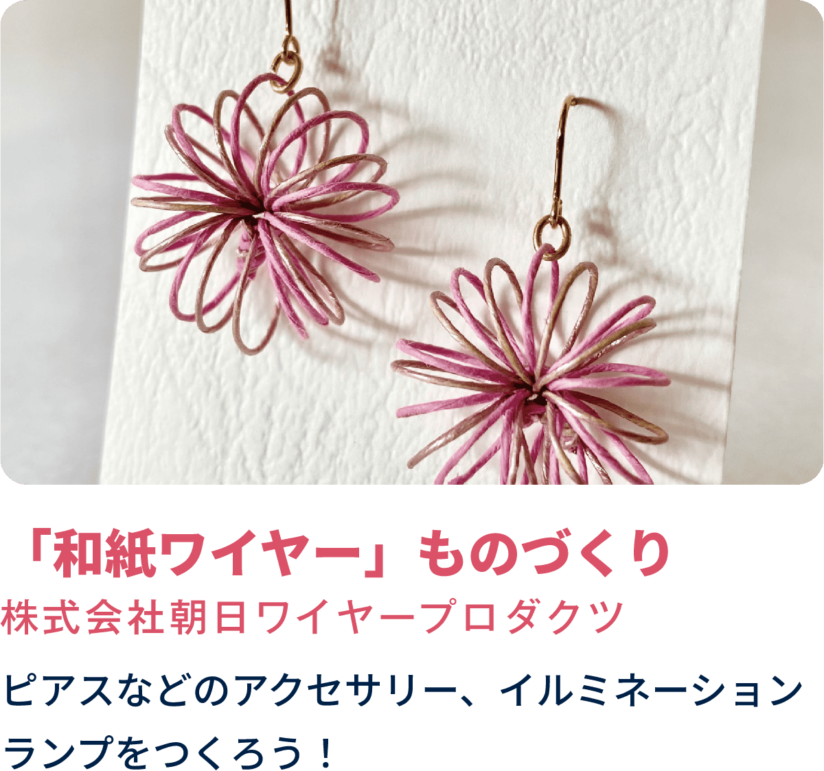 「和紙ワイヤー」ものづくり　株式会社朝日ワイヤープロダクツ　ピアスなどのアクセサリー、イルミネーションランプをつくろう！