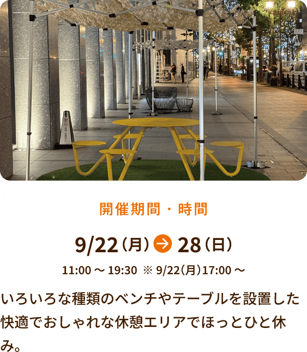 9/22～28 11:00～19:30開催（※9/22は17:00～） いろいろな種類のベンチやテーブルを設置した快適でおしゃれな休憩エリアでほっとひと休み。