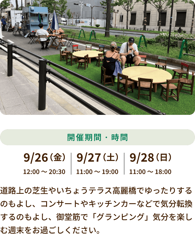 9/26 12:00～20:30、9/27 11:00～19:00、9/28 11:00～18:00開催 道路上の芝生やいちょうテラス高麗橋でゆったりするのもよし、コンサートやキッチンカーなどで気分転換するのもよし、御堂筋で「グランピング」気分を楽しむ週末をお過ごしください。
